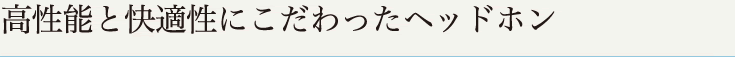 高性能と快適性にこだわったヘッドホン